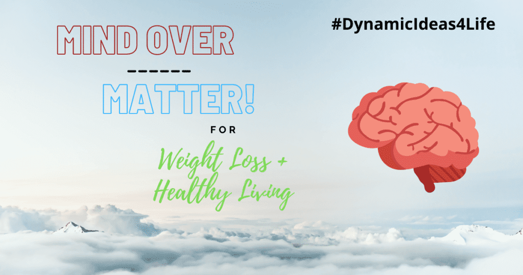 Mind Over Matter for Weight Loss & Healthy Living DynamicIdeas4Life
